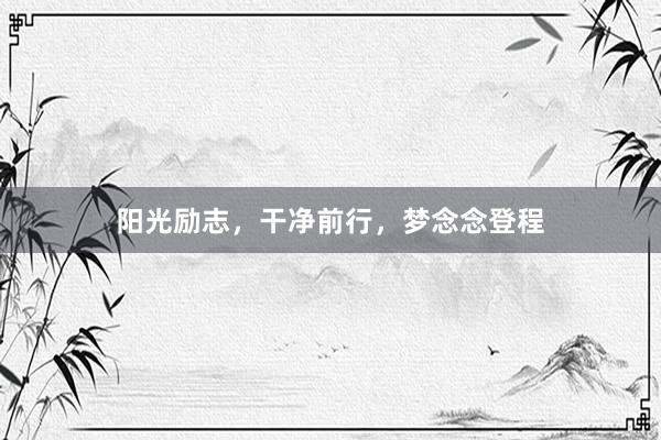 阳光励志，干净前行，梦念念登程
