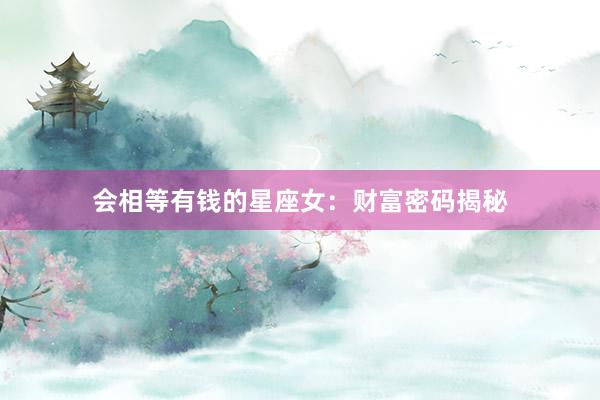 会相等有钱的星座女：财富密码揭秘