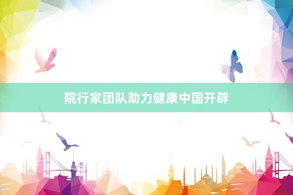 院行家团队助力健康中国开辟