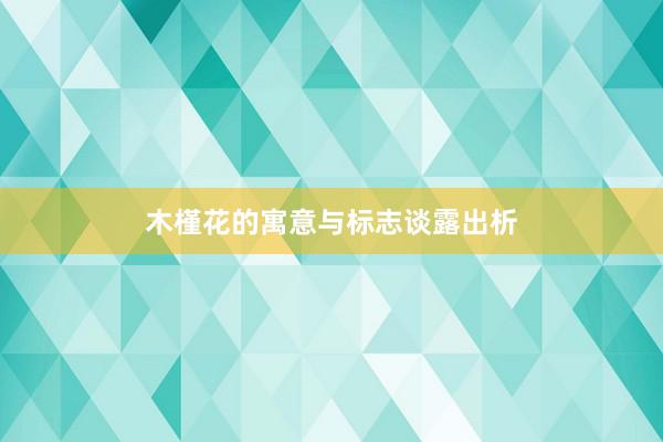 木槿花的寓意与标志谈露出析