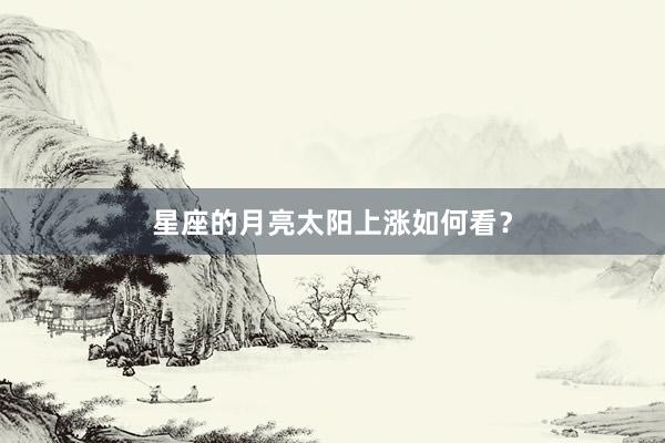 星座的月亮太阳上涨如何看？