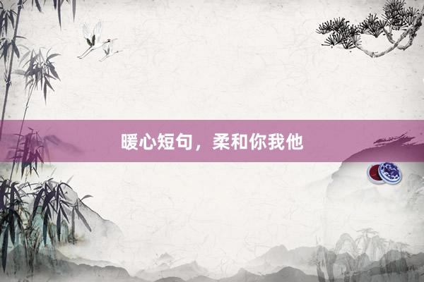 暖心短句，柔和你我他