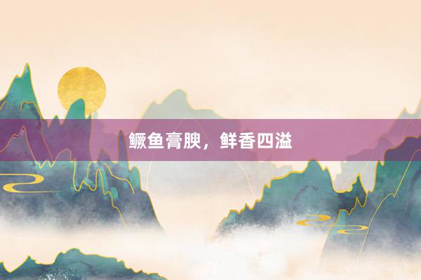 鳜鱼膏腴，鲜香四溢