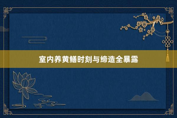 室内养黄鳝时刻与缔造全暴露