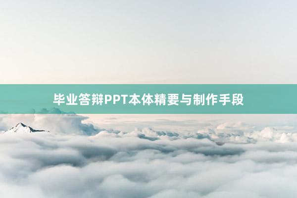毕业答辩PPT本体精要与制作手段